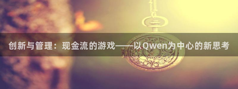 杏宇代理：创新与管理：现金流的游戏——以Qwen为中心的新思