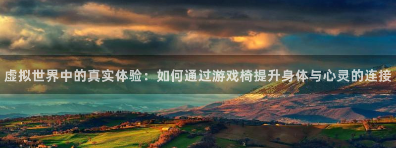 杏宇娱乐总代理：虚拟世界中的真实体验：如何通过游戏椅提升身体