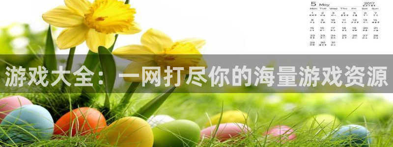 杏宇平台登陆：游戏大全：一网打尽你的海量游戏资源