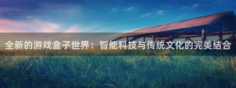 杏宇娱乐平台最新版下载安装苹果：全新的游戏盒子世界：智能科技