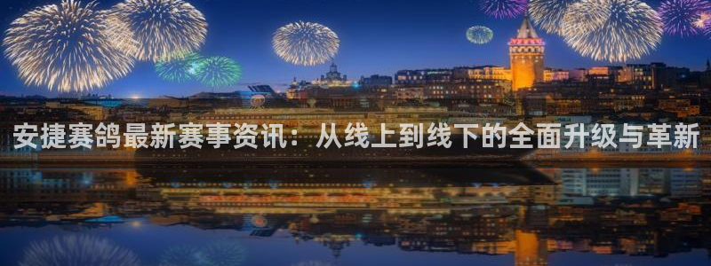 jrs飞速直播：安捷赛鸽最新赛事资讯：从线上到线下的全面升级与革新