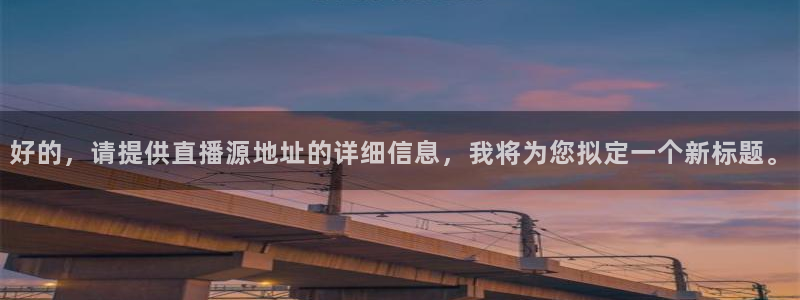 下载飞速直播nba：好的，请提供直播源地址的详细信息，我将为您拟定一个新标题。
