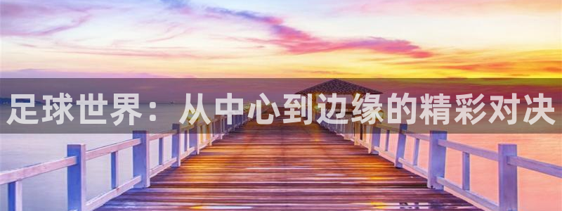 飞速体育直播：足球世界：从中心到边缘的精彩对决